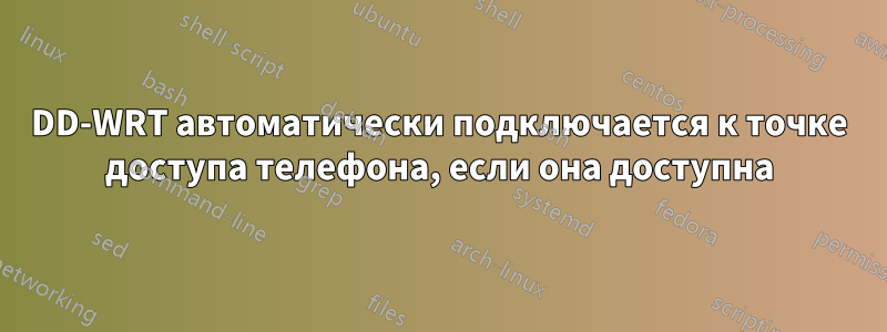 DD-WRT автоматически подключается к точке доступа телефона, если она доступна