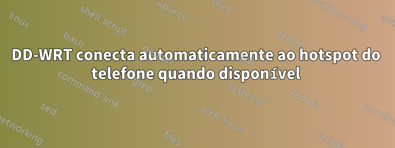 DD-WRT conecta automaticamente ao hotspot do telefone quando disponível