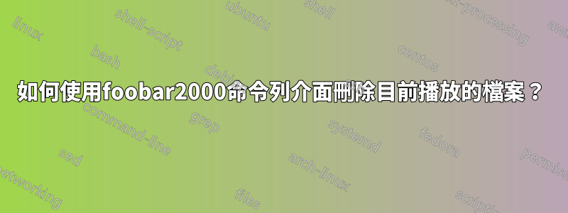 如何使用foobar2000命令列介面刪除目前播放的檔案？