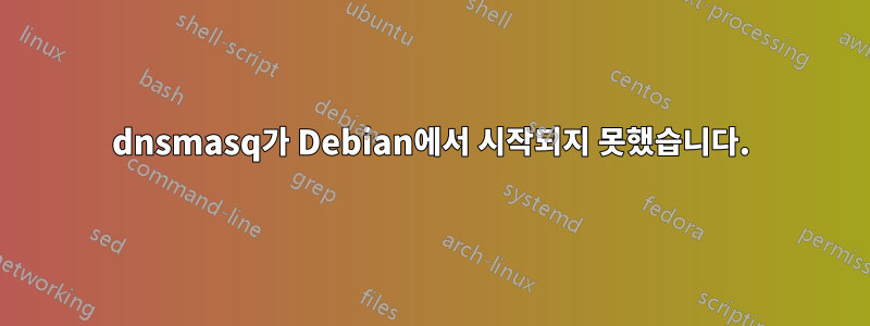 dnsmasq가 Debian에서 시작되지 못했습니다.