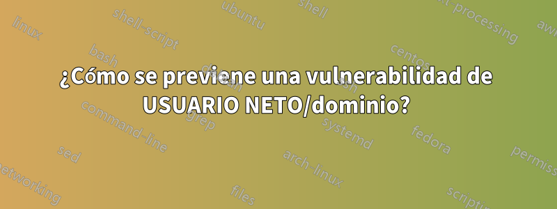 ¿Cómo se previene una vulnerabilidad de USUARIO NETO/dominio?