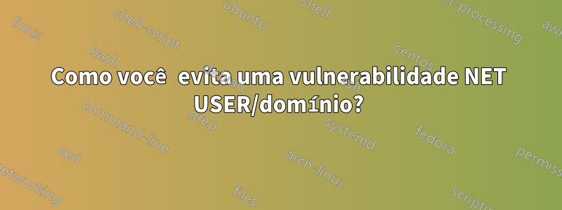 Como você evita uma vulnerabilidade NET USER/domínio?