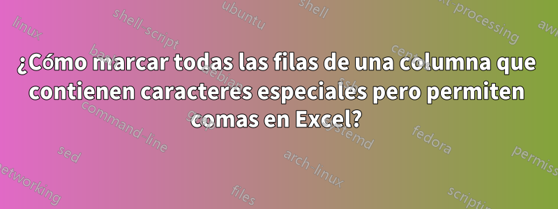 ¿Cómo marcar todas las filas de una columna que contienen caracteres especiales pero permiten comas en Excel?