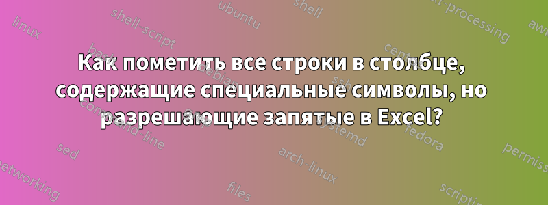 Как пометить все строки в столбце, содержащие специальные символы, но разрешающие запятые в Excel?