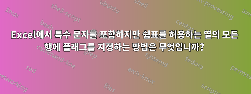 Excel에서 특수 문자를 포함하지만 쉼표를 허용하는 열의 모든 행에 플래그를 지정하는 방법은 무엇입니까?