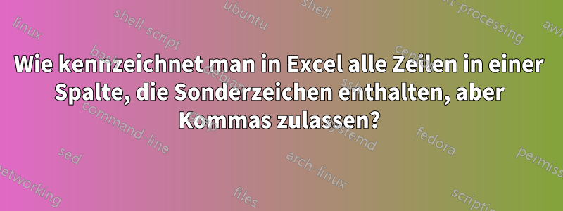 Wie kennzeichnet man in Excel alle Zeilen in einer Spalte, die Sonderzeichen enthalten, aber Kommas zulassen?