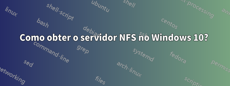 Como obter o servidor NFS no Windows 10?