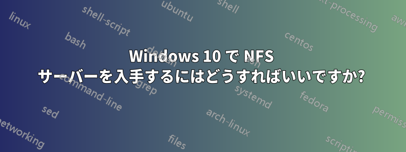 Windows 10 で NFS サーバーを入手するにはどうすればいいですか?