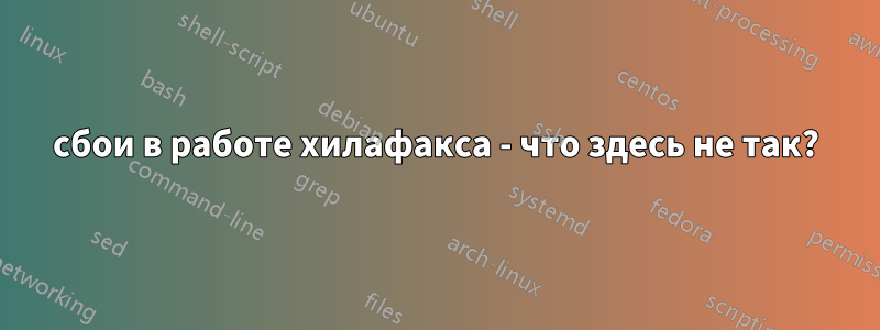 сбои в работе хилафакса - что здесь не так?