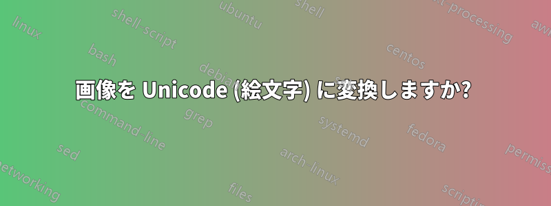 画像を Unicode (絵文字) に変換しますか?