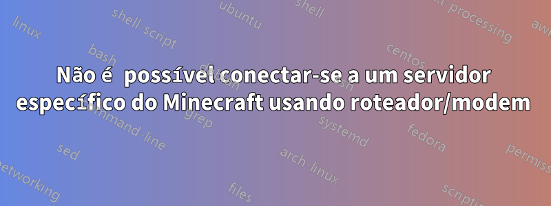 Não é possível conectar-se a um servidor específico do Minecraft usando roteador/modem