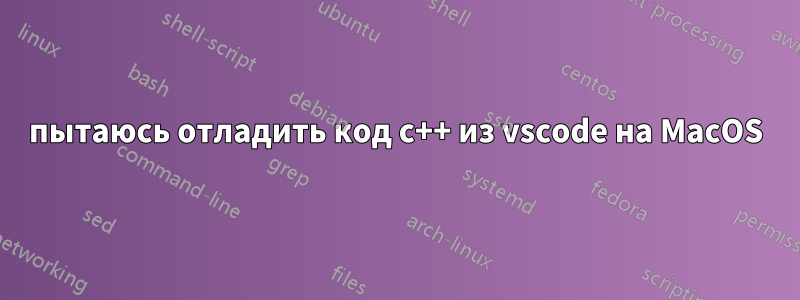 пытаюсь отладить код c++ из vscode на MacOS