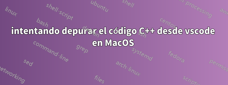 intentando depurar el código C++ desde vscode en MacOS