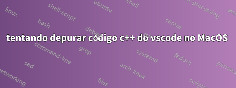 tentando depurar código c++ do vscode no MacOS