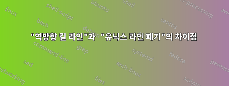 "역방향 킬 라인"과 "유닉스 라인 폐기"의 차이점