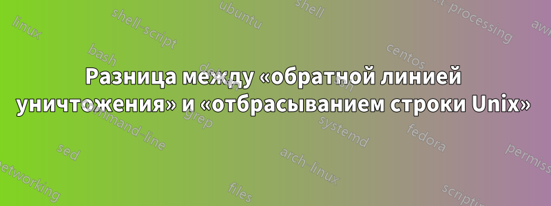 Разница между «обратной линией уничтожения» и «отбрасыванием строки Unix»