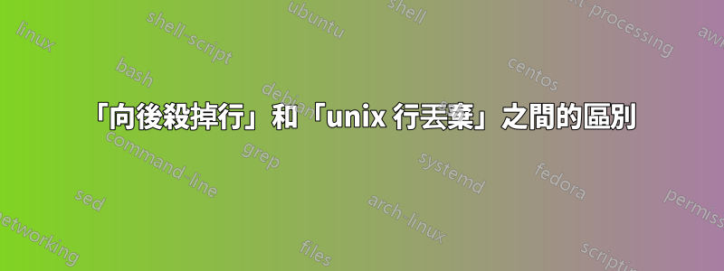 「向後殺掉行」和「unix 行丟棄」之間的區別