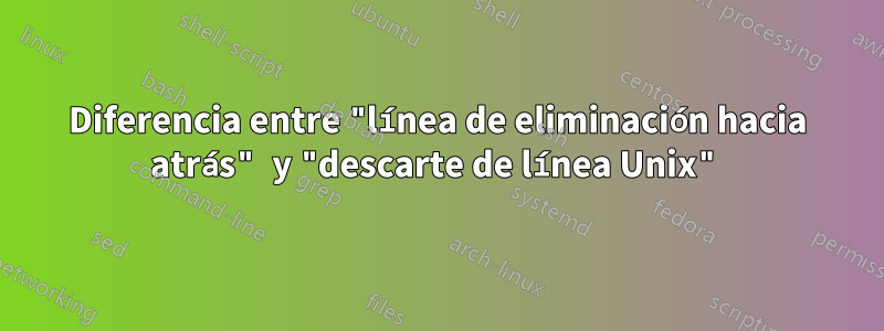 Diferencia entre "línea de eliminación hacia atrás" y "descarte de línea Unix"