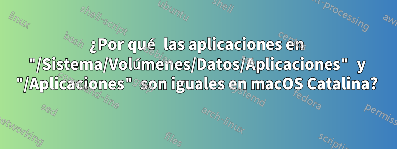 ¿Por qué las aplicaciones en "/Sistema/Volúmenes/Datos/Aplicaciones" y "/Aplicaciones" son iguales en macOS Catalina?