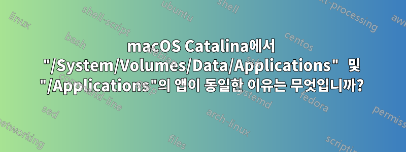 macOS Catalina에서 "/System/Volumes/Data/Applications" 및 "/Applications"의 앱이 동일한 이유는 무엇입니까?