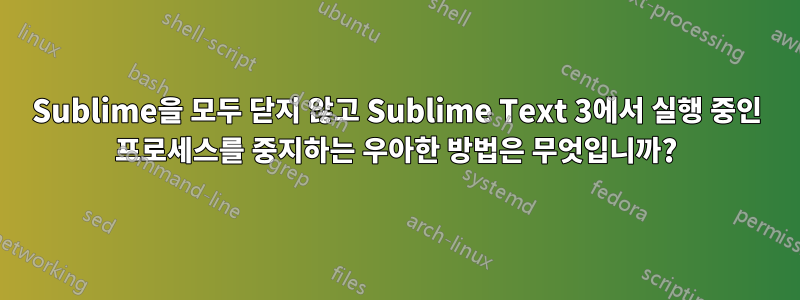 Sublime을 모두 닫지 않고 Sublime Text 3에서 실행 중인 프로세스를 중지하는 우아한 방법은 무엇입니까?