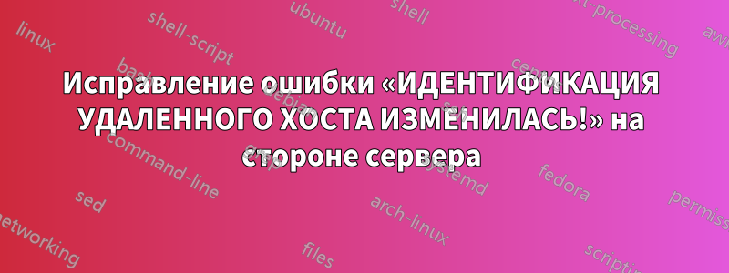 Исправление ошибки «ИДЕНТИФИКАЦИЯ УДАЛЕННОГО ХОСТА ИЗМЕНИЛАСЬ!» на стороне сервера