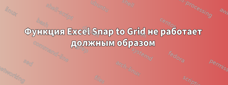 Функция Excel Snap to Grid не работает должным образом