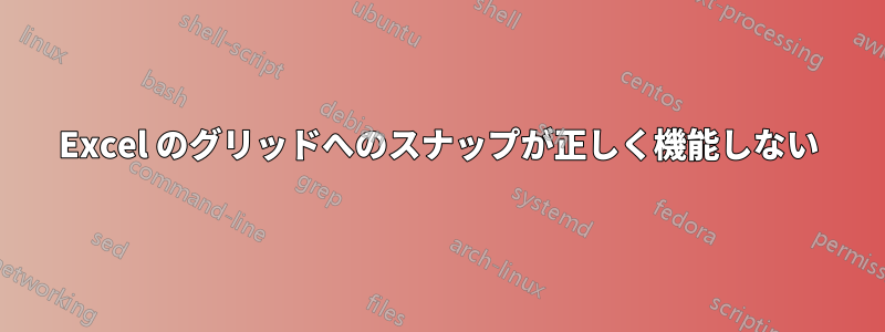 Excel のグリッドへのスナップが正しく機能しない