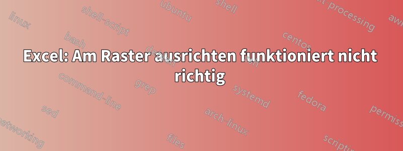 Excel: Am Raster ausrichten funktioniert nicht richtig