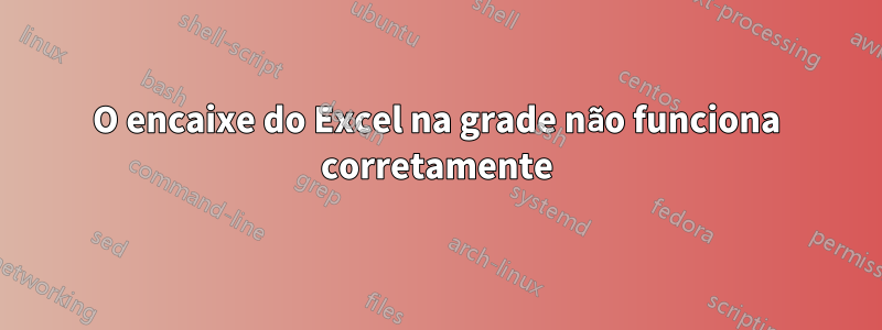 O encaixe do Excel na grade não funciona corretamente