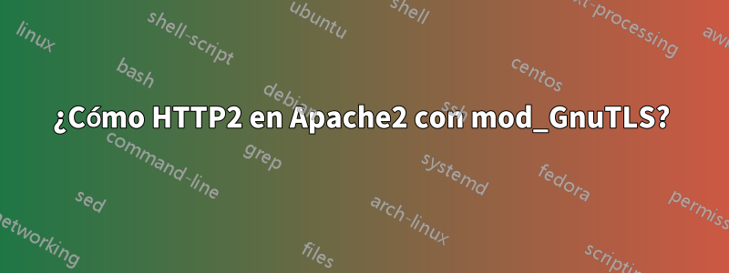 ¿Cómo HTTP2 en Apache2 con mod_GnuTLS?