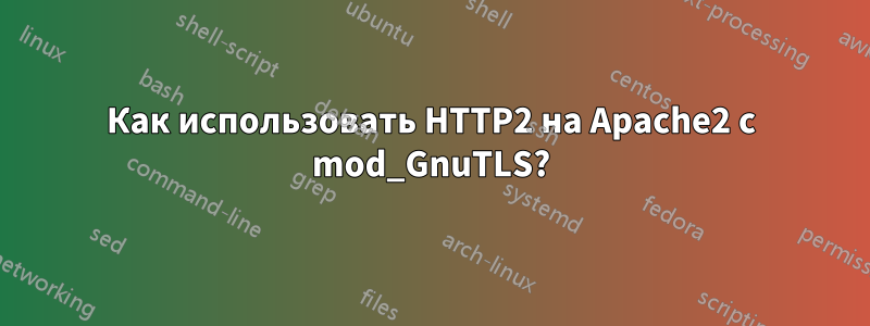 Как использовать HTTP2 на Apache2 с mod_GnuTLS?