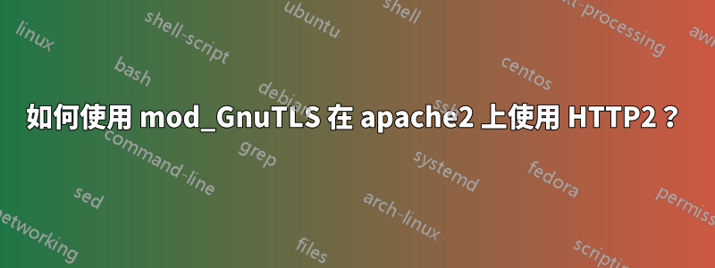 如何使用 mod_GnuTLS 在 apache2 上使用 HTTP2？