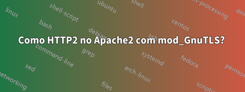 Como HTTP2 no Apache2 com mod_GnuTLS?