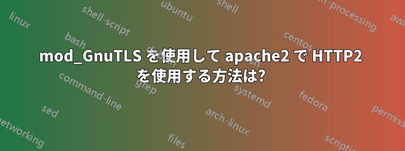 mod_GnuTLS を使用して apache2 で HTTP2 を使用する方法は?