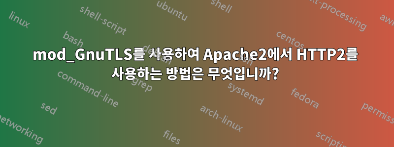 mod_GnuTLS를 사용하여 Apache2에서 HTTP2를 사용하는 방법은 무엇입니까?