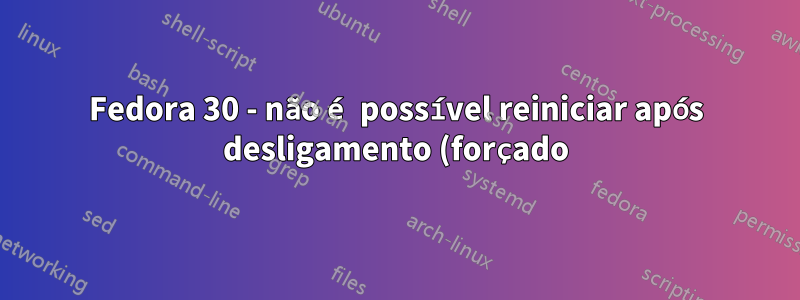 Fedora 30 - não é possível reiniciar após desligamento (forçado)