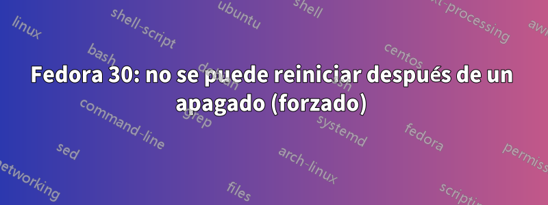 Fedora 30: no se puede reiniciar después de un apagado (forzado)