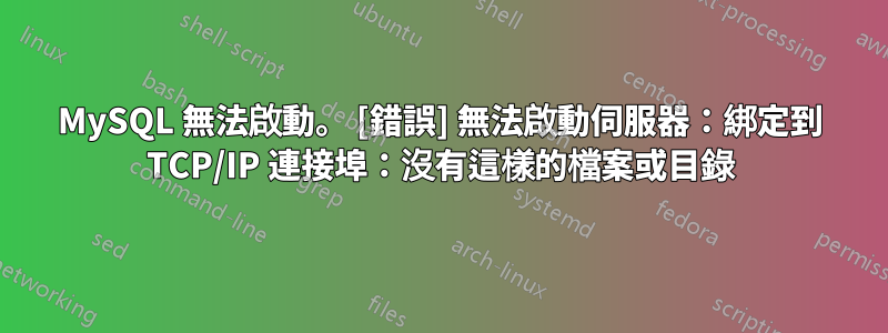 MySQL 無法啟動。 [錯誤] 無法啟動伺服器：綁定到 TCP/IP 連接埠：沒有這樣的檔案或目錄