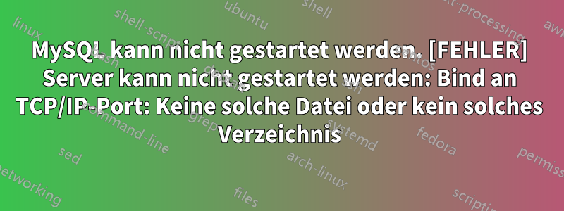 MySQL kann nicht gestartet werden. [FEHLER] Server kann nicht gestartet werden: Bind an TCP/IP-Port: Keine solche Datei oder kein solches Verzeichnis