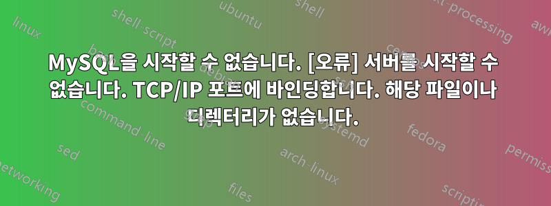 MySQL을 시작할 수 없습니다. [오류] 서버를 시작할 수 없습니다. TCP/IP 포트에 바인딩합니다. 해당 파일이나 디렉터리가 없습니다.