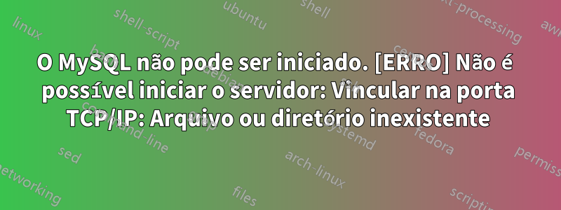 O MySQL não pode ser iniciado. [ERRO] Não é possível iniciar o servidor: Vincular na porta TCP/IP: Arquivo ou diretório inexistente