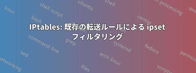 IPtables: 既存の転送ルールによる ipset フィルタリング