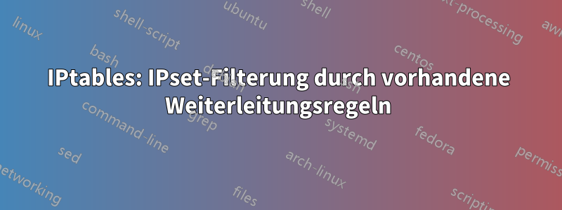 IPtables: IPset-Filterung durch vorhandene Weiterleitungsregeln