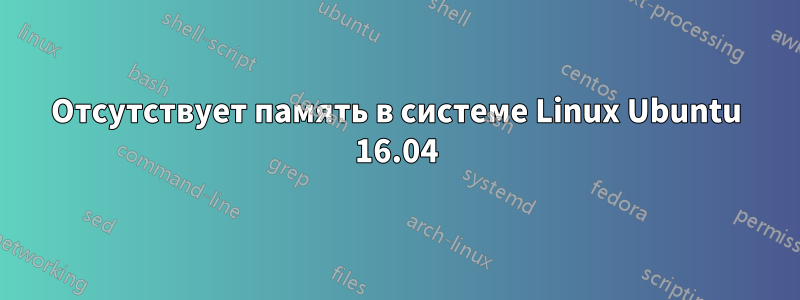 Отсутствует память в системе Linux Ubuntu 16.04