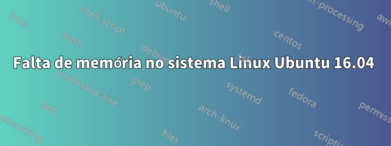 Falta de memória no sistema Linux Ubuntu 16.04