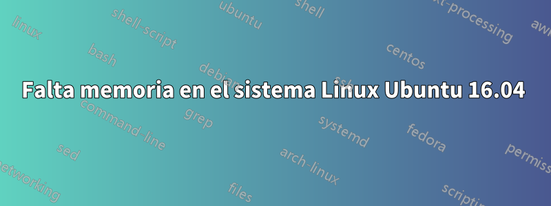 Falta memoria en el sistema Linux Ubuntu 16.04