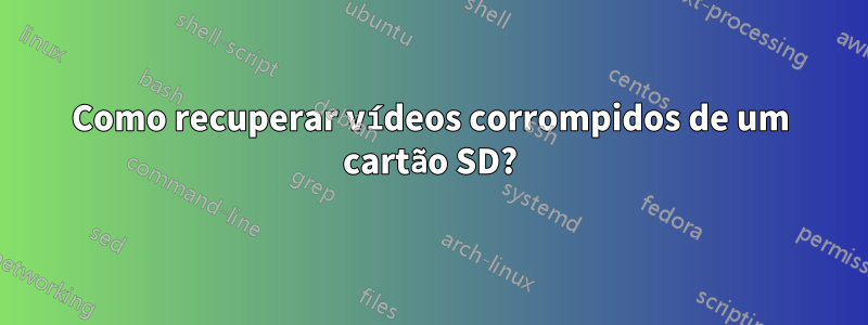 Como recuperar vídeos corrompidos de um cartão SD?