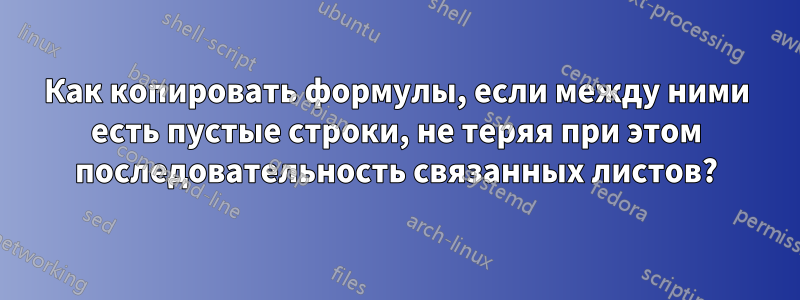 Как копировать формулы, если между ними есть пустые строки, не теряя при этом последовательность связанных листов?