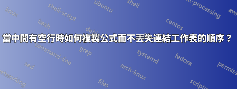 當中間有空行時如何複製公式而不丟失連結工作表的順序？